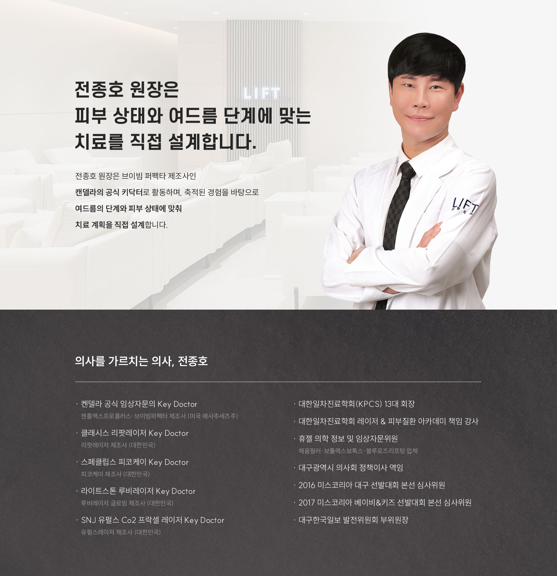 
	3.	전종호 원장은 어떻게 여드름 치료를 설계할까?
	전종호 원장은 브이빔 퍼펙타 제조사인 캔델라의 공식 키닥터로 활동하며, 축적된 경험을 바탕으로 여드름의 단계와 피부 상태에 맞춰 치료 계획을 직접 설계합니다.

	-	의사를 가르치는 의사, 전종호
	켄델라 공식 임상자문의 Key Doctor 
	젠틀맥스프로플러스·브이빔퍼펙타 제조사 
	클래시스 리팟레이저 Key Doctor
	리팟레이저 제조사
	스페클립스 피코케이 Key Doctor
	피코케이 제조사
	라이트스톤 루비레이저 Key Doctor
	루비레이저 글로빔 제조사
	SNJ 유펄스 Co2 프락셀 레이저 Key Doctor
	유펄스레이저 제조사
	대한일차진료학회(KPCS) 13대회장
	대한일차진료학회 레이저 & 피부질환 아카데미 책임강사
	휴젤 의학정보 및 임상자문위원
	채움필러·보툴렉스보톡스·블루로즈리프팅 업체
	대구광역시 의사회 정책이사 역임
	2016 미스코리아대구 선발대회 본선 심사위원
	2017 미스코리아 베이비&키즈 선발대회 본선 심사위원
	대구한국일보 발전위원회 부위원장
	