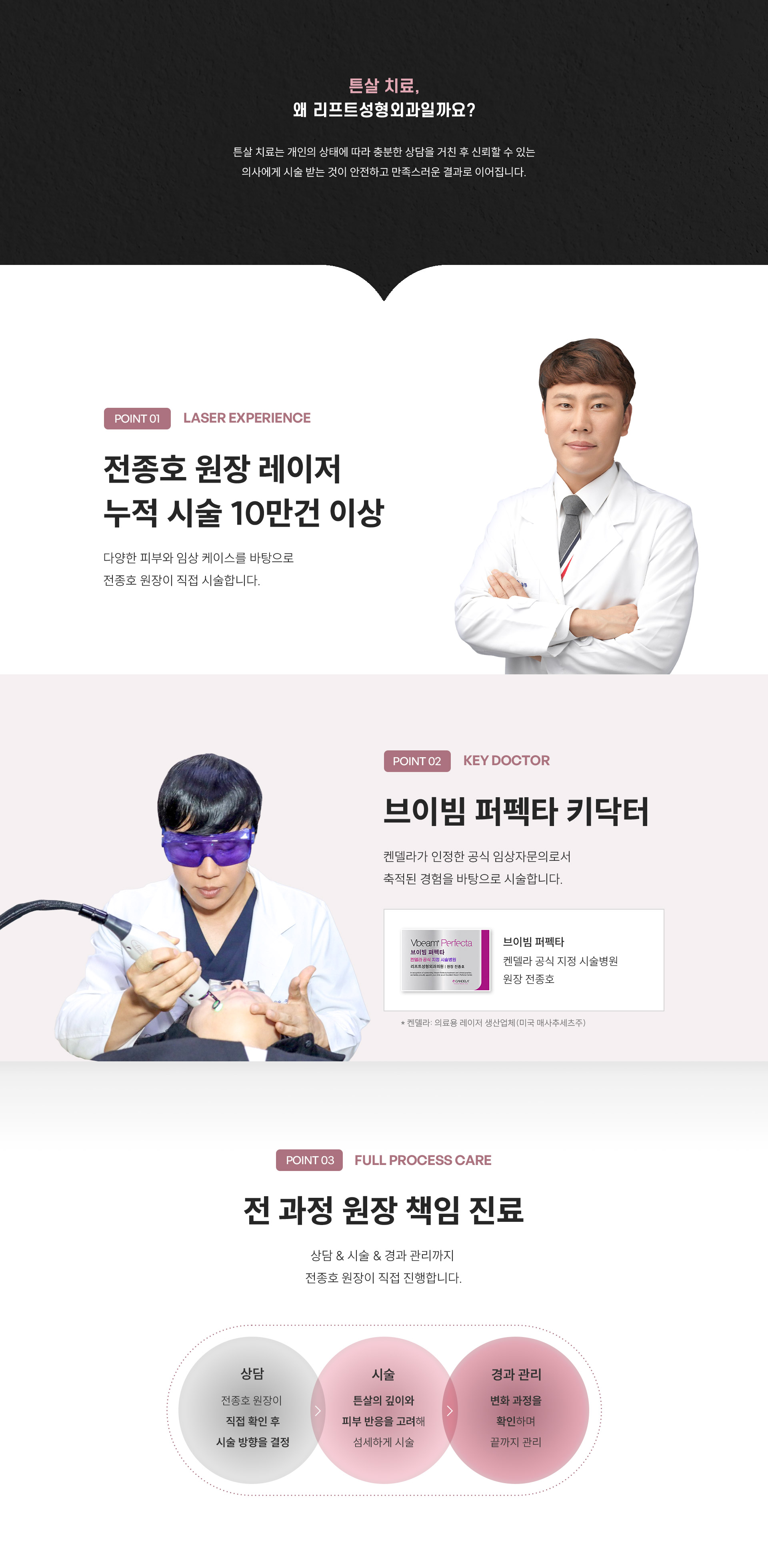 
	2. 튼살 치료, 왜 리프트성형외과일까요?
	튼살 치료는 개인의 상태에 따라 충분한 상담을 거친 후 신뢰할 수 있는 의사에게 시술 받는 것이 안전하고 만족스러운 결과로 이어집니다.

	3. 왜 전종호 원장에게 직접 시술받아야 할까요?
	다양한 피부와 임상 케이스를 바탕으로 전종호 원장이 직접 시술합니다.

	4. 브이빔 퍼펙타 키닥터란 무엇인가요?
	켄델라가 인정한 공식 임상자문의로서 축적된 경험을 바탕으로 시술합니다.

	5. 전 과정 원장 책임 진료는 어떻게 진행되나요?
	상담 & 시술 & 경과 관리까지 전종호 원장이 직접 진행합니다.
	1.	상담: 전종호 원장이 직접 확인 후 시술 방향을 결정
	2.	시술: 튼살의 깊이와 피부 반응을 고려해 섬세하게 시술
	3.	경과 관리: 변화 과정을 확인하며 끝까지 관리
	