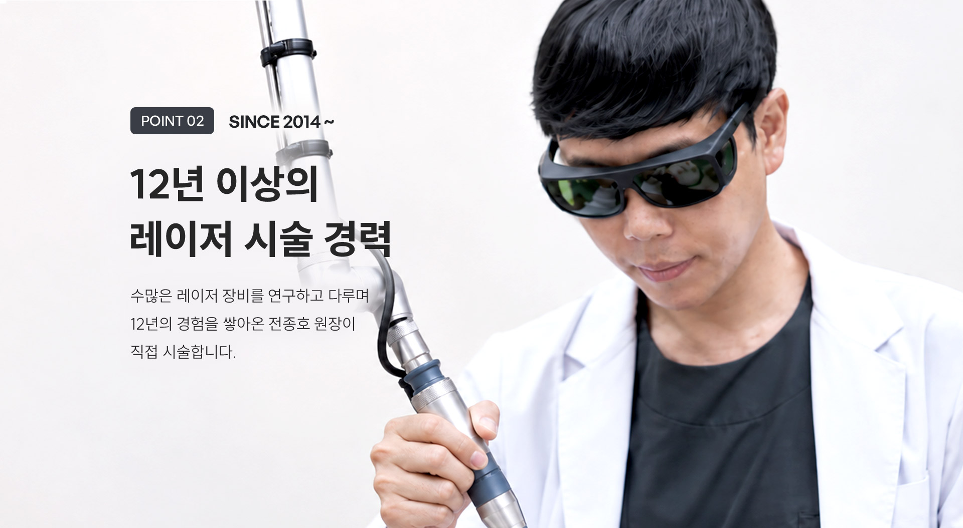 
	5.	(POINT 2)전종호 원장은 레이저 시술 경력은?
	-	12년 이상의 레이저 시술 경력
	-	수많은 레이저 장비를 터득하며 12년이라는 시간의 경험을 쌓아온 전종호 원장이 직접 시술합니다.
	