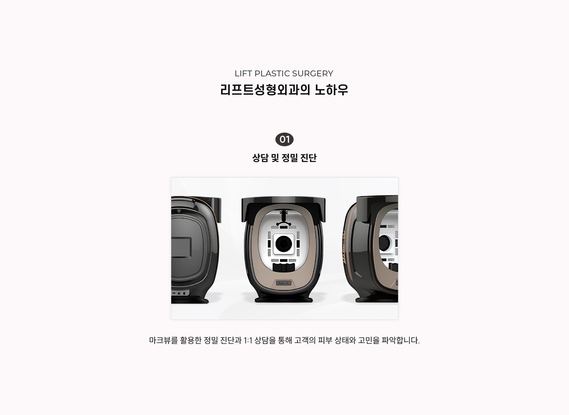
		7. 리프트성형외과의 노하우란?
		1) 상담 및 정밀 진단
		마크뷰를 활용한 정밀 진단과 1:1 상담을 통해 고객의 피부 상태와 고민을 파악합니다.
		